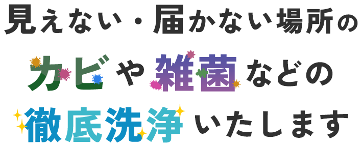 見えない・届かない場所のカビや雑菌などの徹底洗浄いたします